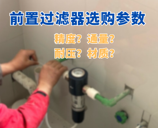 买前置过滤器主要看哪些参数？过滤精度、通量、耐压、材质一次讲清